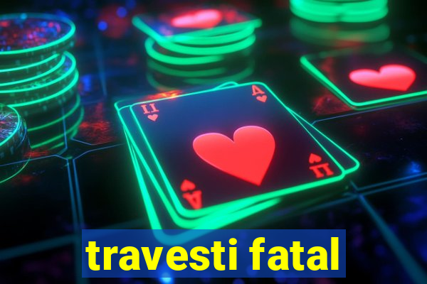 travesti fatal